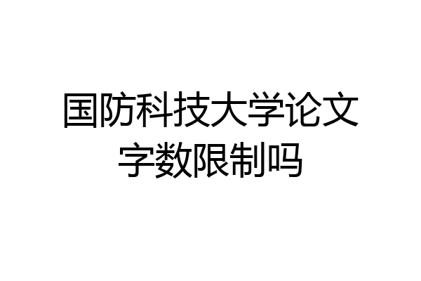 国防科技大学论文字数限制吗