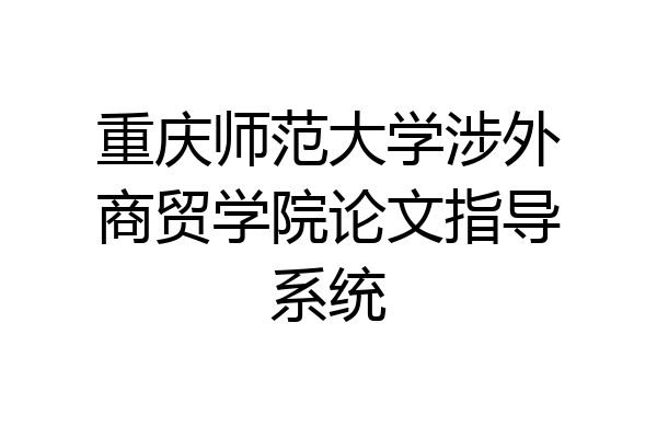 重庆师范大学涉外商贸学院论文指导系统