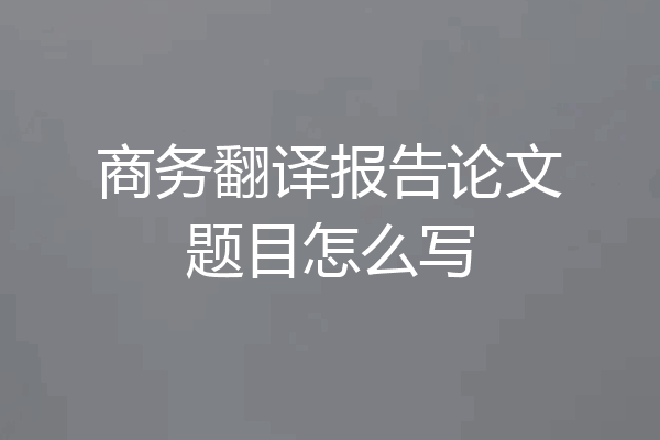 商务翻译报告论文题目怎么写