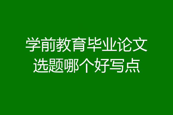 学前教育毕业论文选题哪个好写点