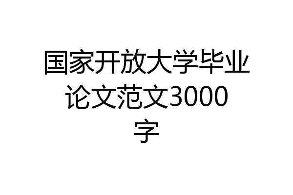 国家开放大学毕业论文范文3000字