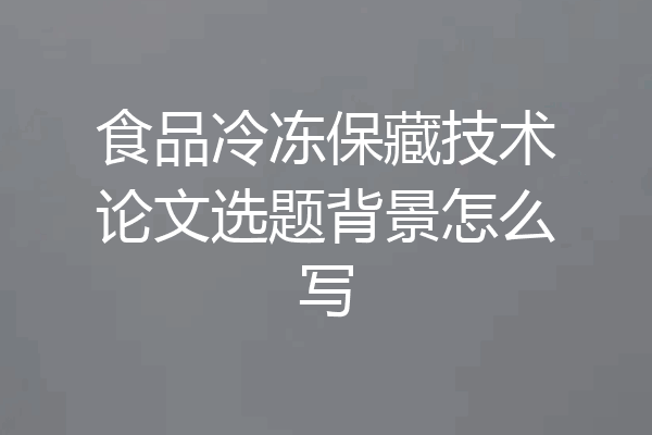 食品冷冻保藏技术论文选题背景怎么写