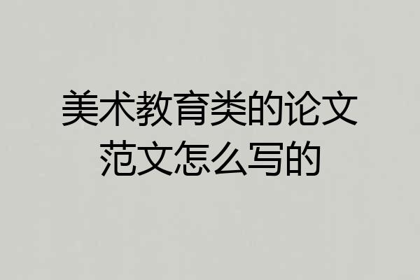 美术教育类的论文范文怎么写的
