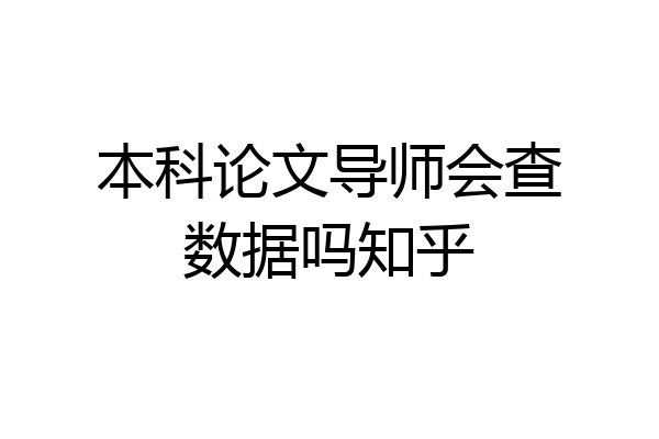 本科论文导师会查数据吗知乎