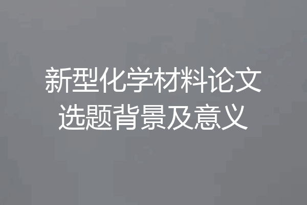 新型化学材料论文选题背景及意义