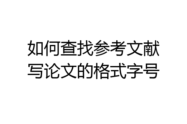 如何查找参考文献写论文的格式字号