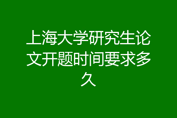 上海大学研究生论文开题时间要求多久