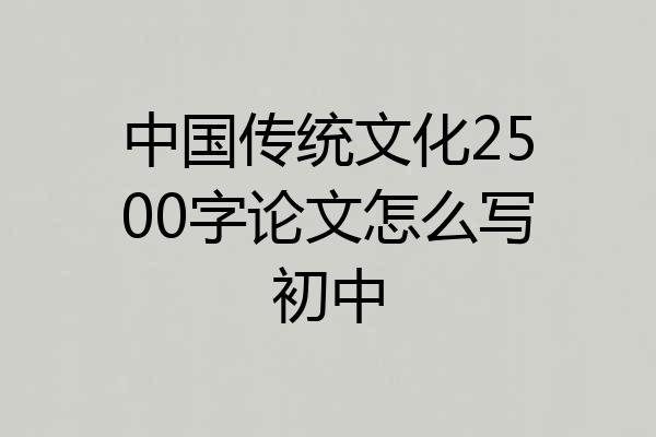 中国传统文化2500字论文怎么写初中
