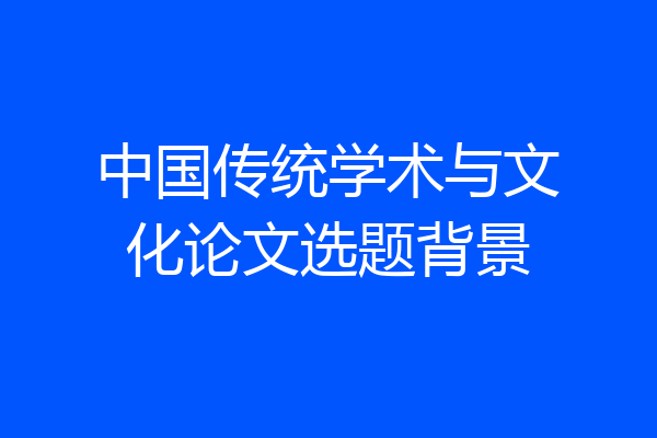 中国传统学术与文化论文选题背景