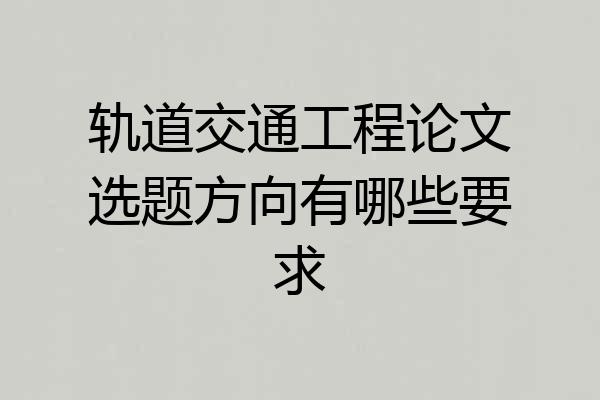 轨道交通工程论文选题方向有哪些要求