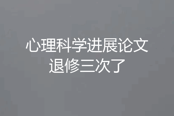 心理科学进展论文退修三次了