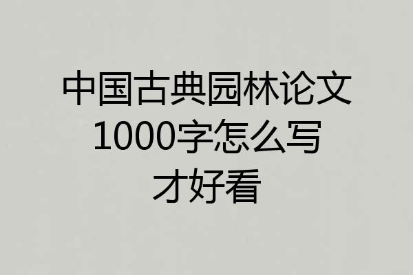 中国古典园林论文1000字怎么写才好看