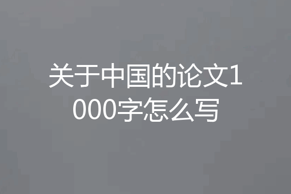 关于中国的论文1000字怎么写
