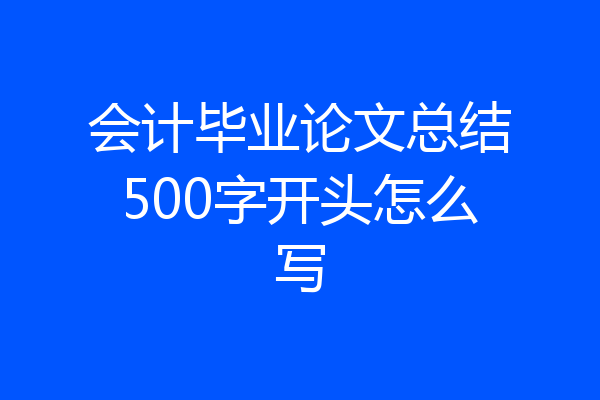会计毕业论文总结500字开头怎么写