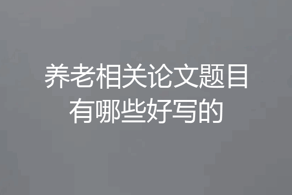 养老相关论文题目有哪些好写的