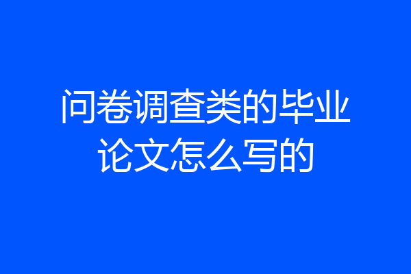 问卷调查类的毕业论文怎么写的