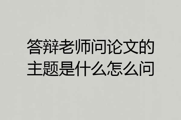 答辩老师问论文的主题是什么怎么问