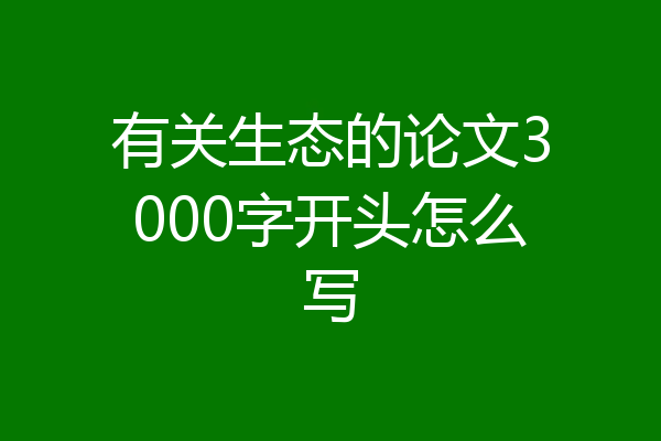 有关生态的论文3000字开头怎么写