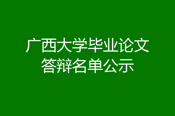 广西大学毕业论文答辩名单公示