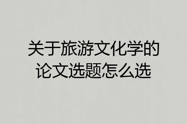 关于旅游文化学的论文选题怎么选