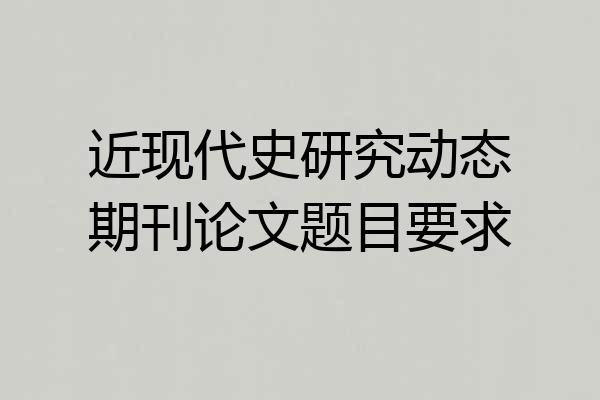 近现代史研究动态期刊论文题目要求