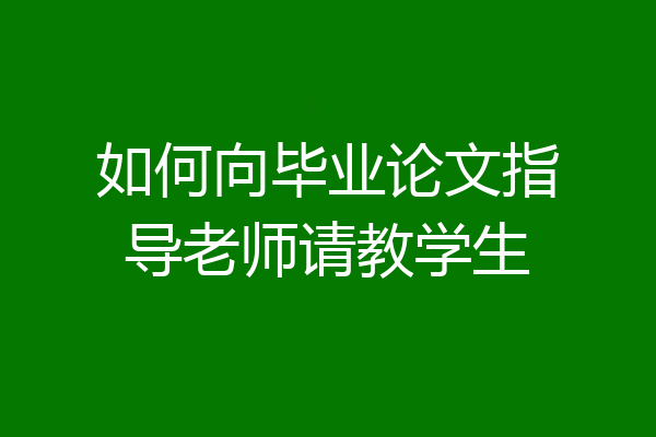 如何向毕业论文指导老师请教学生