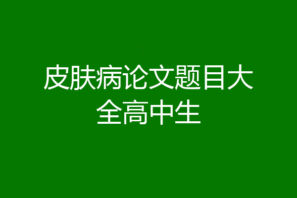 皮肤病论文题目大全高中生