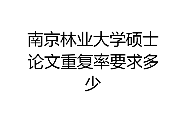 南京林业大学硕士论文重复率要求多少