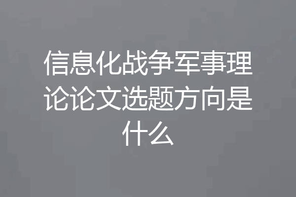信息化战争军事理论论文选题方向是什么