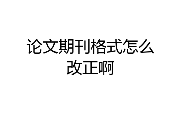 论文期刊格式怎么改正啊