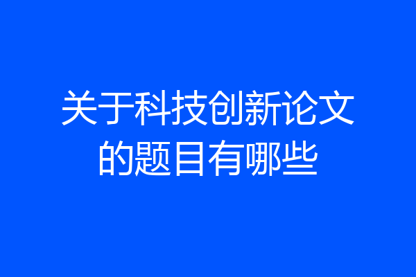 关于科技创新论文的题目有哪些