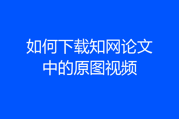 如何下载知网论文中的原图视频