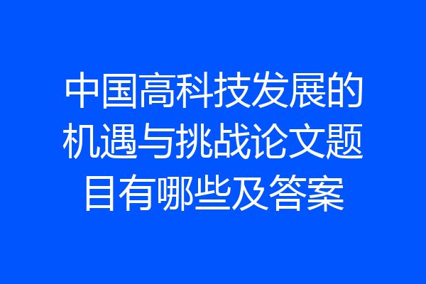 中国高科技发展的机遇与挑战论文题目有哪些及答案