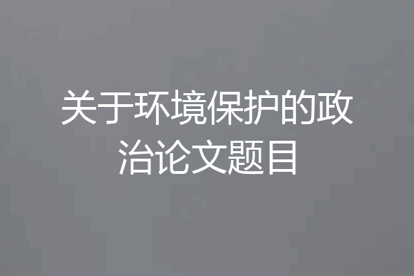 关于环境保护的政治论文题目