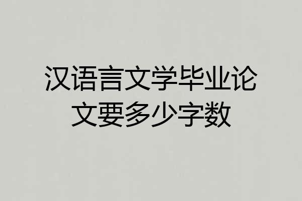 汉语言文学毕业论文要多少字数