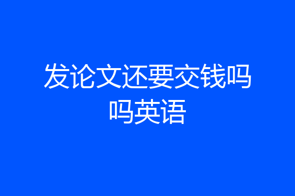 发论文还要交钱吗吗英语