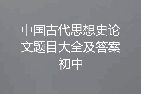 中国古代思想史论文题目大全及答案初中