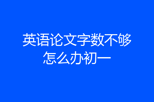 英语论文字数不够怎么办初一