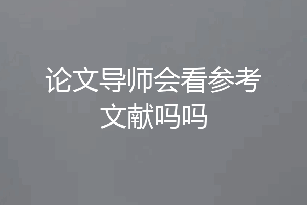 论文导师会看参考文献吗吗
