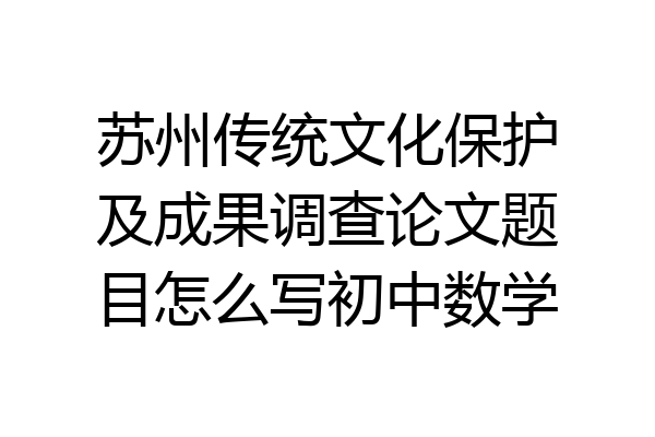苏州传统文化保护及成果调查论文题目怎么写初中数学