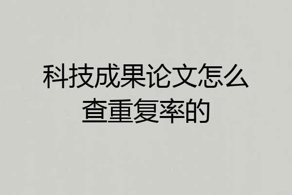 科技成果论文怎么查重复率的