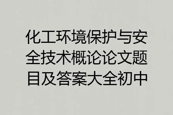 化工环境保护与安全技术概论论文题目及答案大全初中