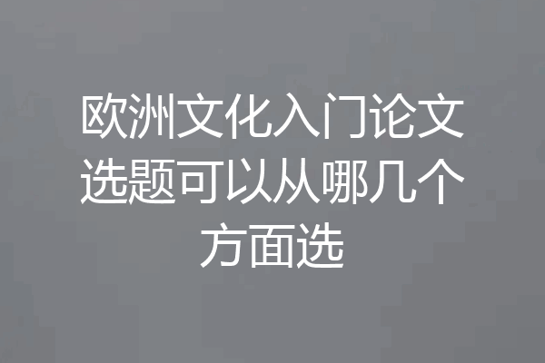 欧洲文化入门论文选题可以从哪几个方面选