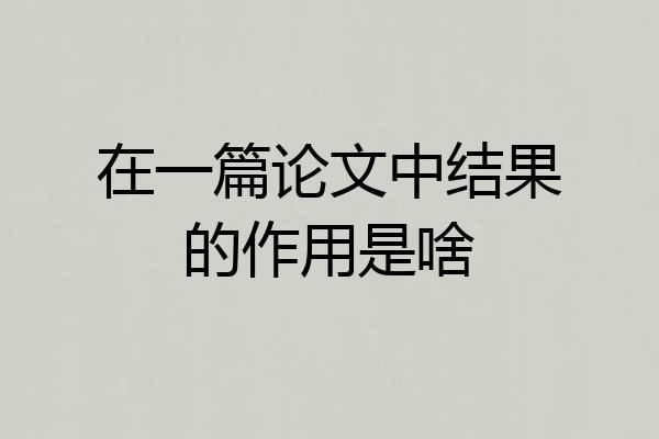 在一篇论文中结果的作用是啥