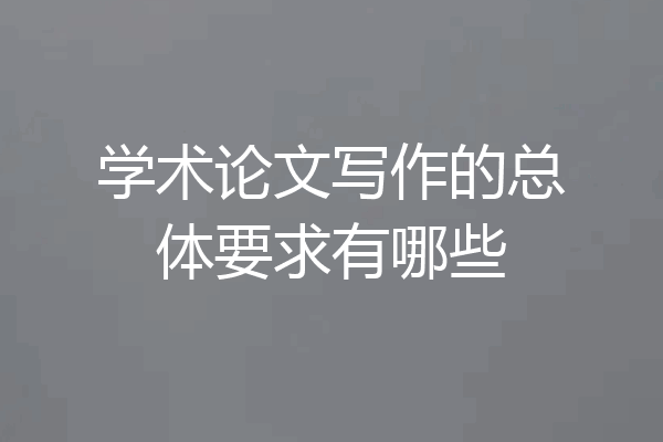 学术论文写作的总体要求有哪些