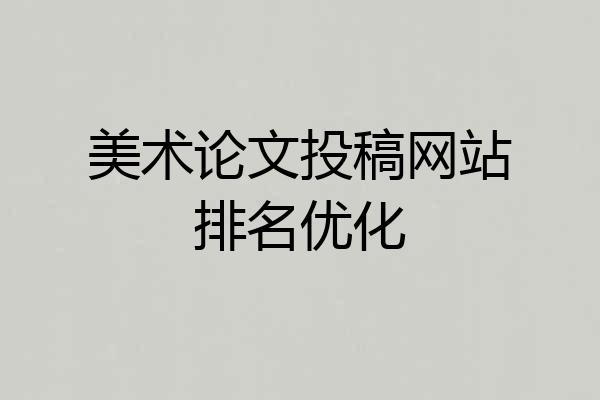 美术论文投稿网站排名优化