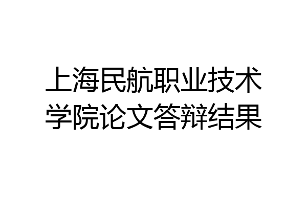 上海民航职业技术学院论文答辩结果