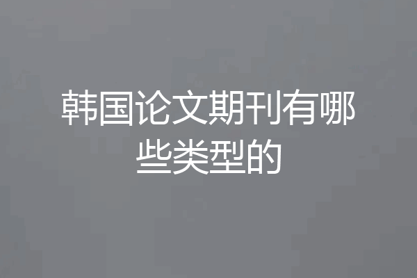 韩国论文期刊有哪些类型的
