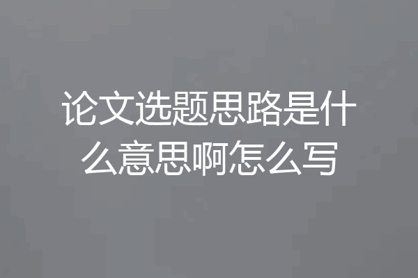 论文选题思路是什么意思啊怎么写