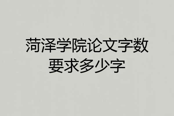 菏泽学院论文字数要求多少字